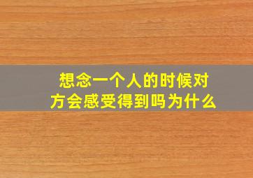 想念一个人的时候对方会感受得到吗为什么