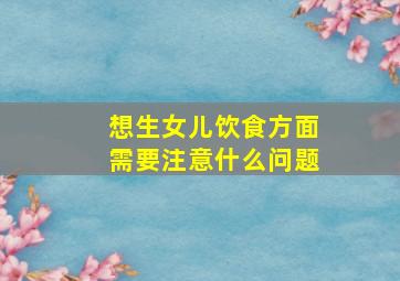 想生女儿饮食方面需要注意什么问题