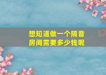 想知道做一个隔音房间需要多少钱呢