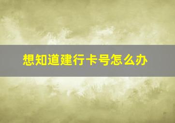 想知道建行卡号怎么办