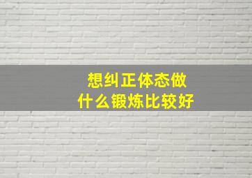 想纠正体态做什么锻炼比较好