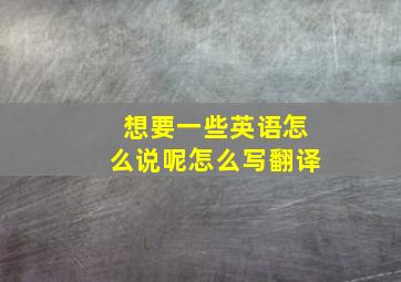 想要一些英语怎么说呢怎么写翻译