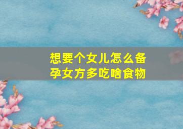 想要个女儿怎么备孕女方多吃啥食物