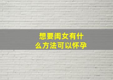 想要闺女有什么方法可以怀孕