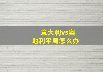 意大利vs奥地利平局怎么办