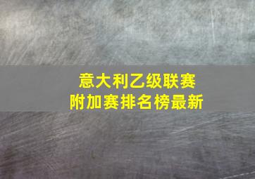 意大利乙级联赛附加赛排名榜最新