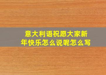 意大利语祝愿大家新年快乐怎么说呢怎么写