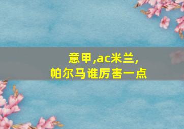 意甲,ac米兰,帕尔马谁厉害一点