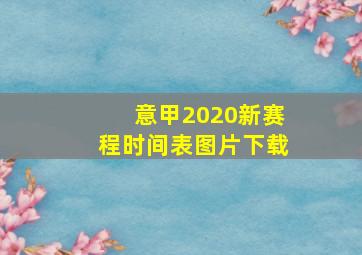 意甲2020新赛程时间表图片下载