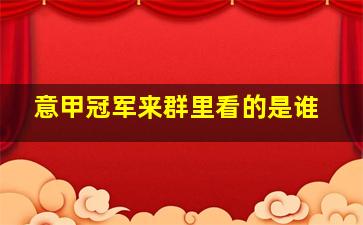 意甲冠军来群里看的是谁