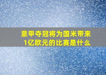 意甲夺冠将为国米带来1亿欧元的比赛是什么