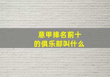 意甲排名前十的俱乐部叫什么