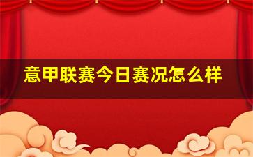 意甲联赛今日赛况怎么样