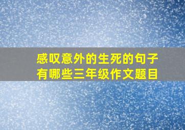 感叹意外的生死的句子有哪些三年级作文题目