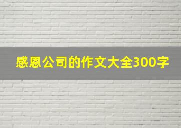 感恩公司的作文大全300字