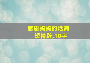 感恩妈妈的话简短精辟,10字