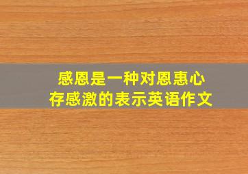 感恩是一种对恩惠心存感激的表示英语作文