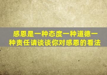 感恩是一种态度一种道德一种责任请谈谈你对感恩的看法