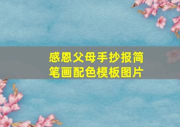 感恩父母手抄报简笔画配色模板图片