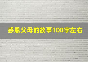 感恩父母的故事100字左右