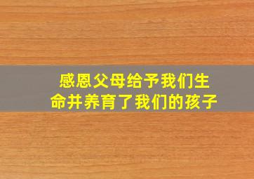 感恩父母给予我们生命并养育了我们的孩子