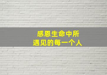 感恩生命中所遇见的每一个人