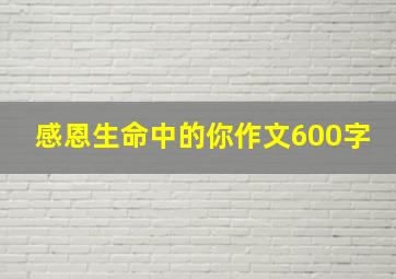 感恩生命中的你作文600字