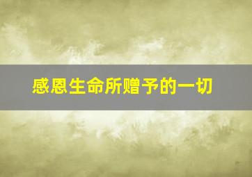 感恩生命所赠予的一切