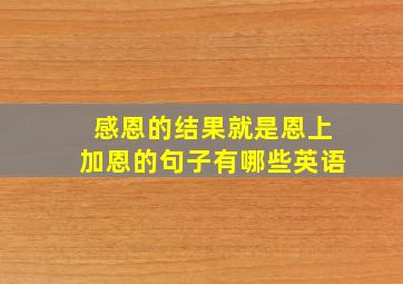 感恩的结果就是恩上加恩的句子有哪些英语