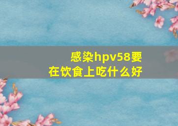 感染hpv58要在饮食上吃什么好