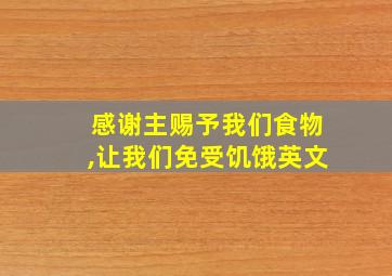 感谢主赐予我们食物,让我们免受饥饿英文