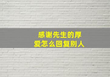 感谢先生的厚爱怎么回复别人