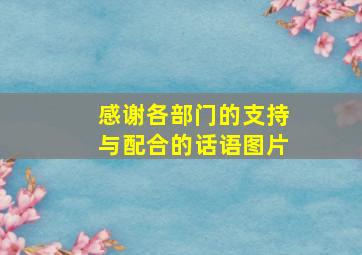 感谢各部门的支持与配合的话语图片