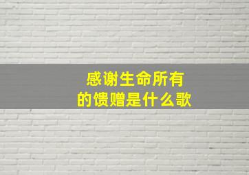 感谢生命所有的馈赠是什么歌