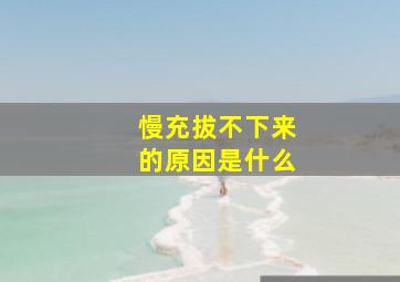 慢充拔不下来的原因是什么