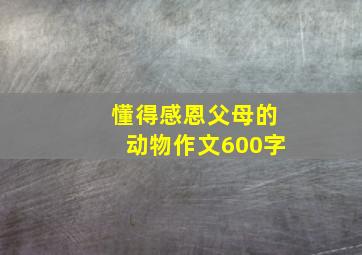 懂得感恩父母的动物作文600字