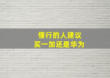 懂行的人建议买一加还是华为