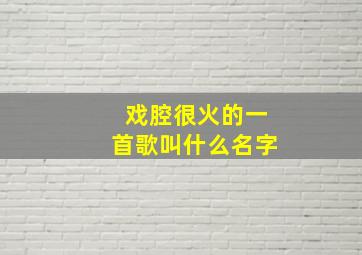 戏腔很火的一首歌叫什么名字