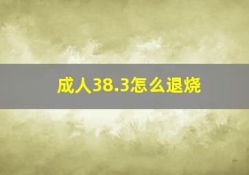 成人38.3怎么退烧