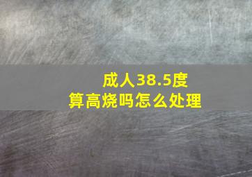 成人38.5度算高烧吗怎么处理