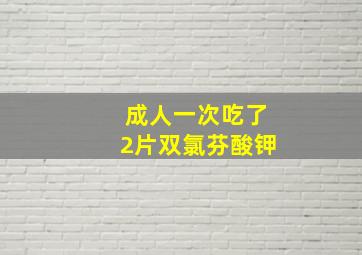 成人一次吃了2片双氯芬酸钾