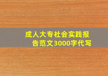 成人大专社会实践报告范文3000字代写