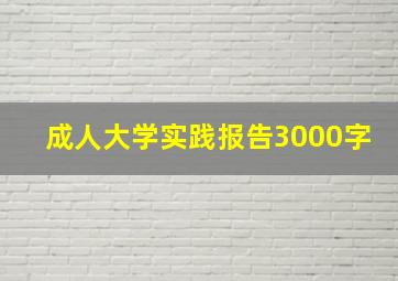 成人大学实践报告3000字