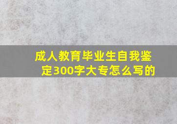 成人教育毕业生自我鉴定300字大专怎么写的