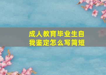 成人教育毕业生自我鉴定怎么写简短