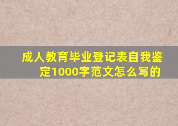 成人教育毕业登记表自我鉴定1000字范文怎么写的