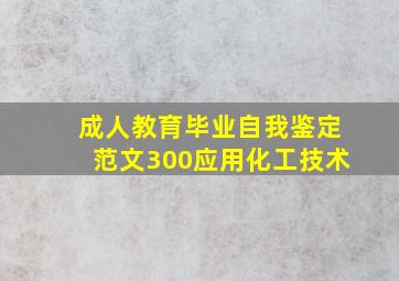 成人教育毕业自我鉴定范文300应用化工技术