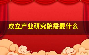 成立产业研究院需要什么