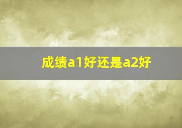 成绩a1好还是a2好