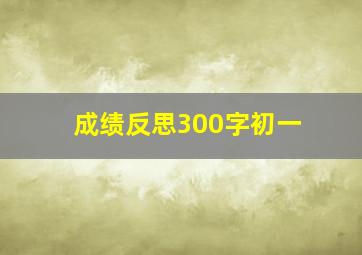 成绩反思300字初一